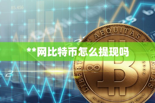 **网比特币怎么提现吗