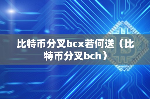 比特币分叉bcx若何送（比特币分叉bch）