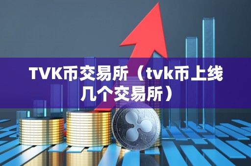 TVK币交易所（tvk币上线几个交易所）