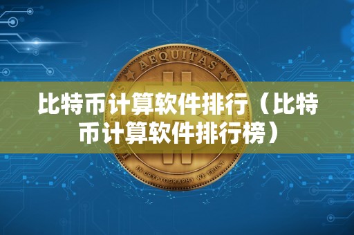 比特币计算软件排行（比特币计算软件排行榜）