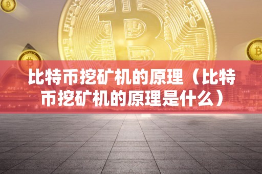 比特币挖矿机的原理（比特币挖矿机的原理是什么）