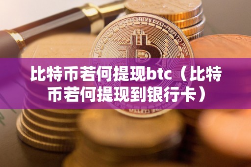 比特币若何提现btc（比特币若何提现到银行卡）