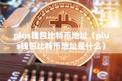 plus钱包比特币地址（plus钱包比特币地址是什么）