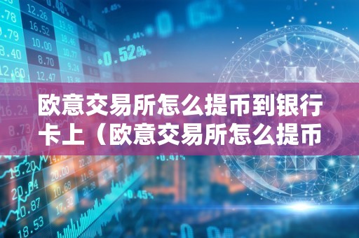 欧意交易所怎么提币到银行卡上（欧意交易所怎么提币到银行卡上去）