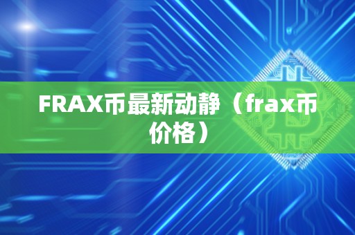 FRAX币最新动静（frax币价格）