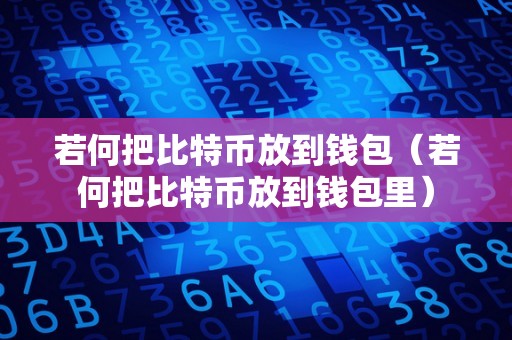 若何把比特币放到钱包（若何把比特币放到钱包里）
