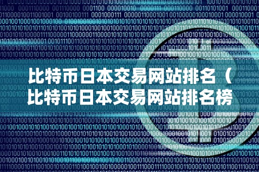 比特币日本交易网站排名（比特币日本交易网站排名榜）