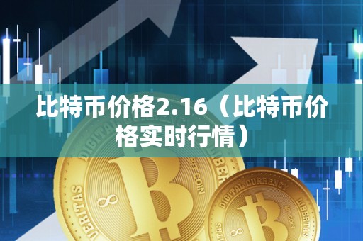 比特币价格2.16（比特币价格实时行情）