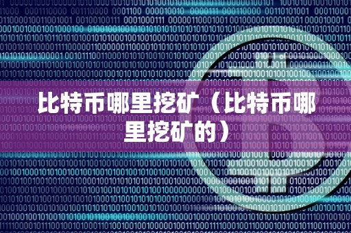 比特币哪里挖矿（比特币哪里挖矿的）