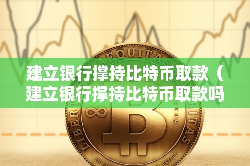 建立银行撑持比特币取款（建立银行撑持比特币取款吗）