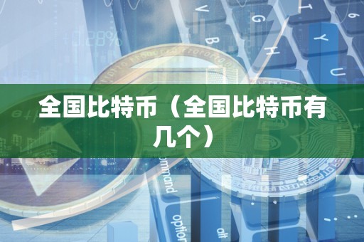 全国比特币（全国比特币有几个）
