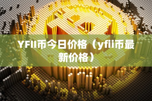 YFII币今日价格（yfii币最新价格）