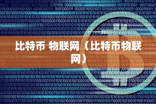 比特币 物联网（比特币物联网）