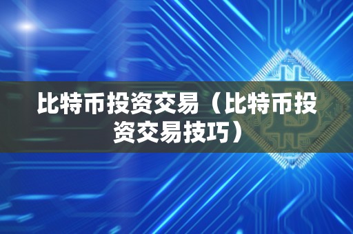 比特币投资交易（比特币投资交易技巧）