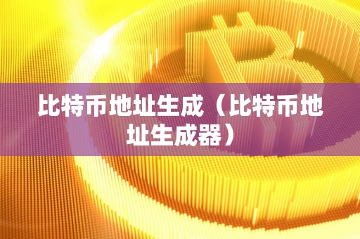 比特币地址生成（比特币地址生成器）