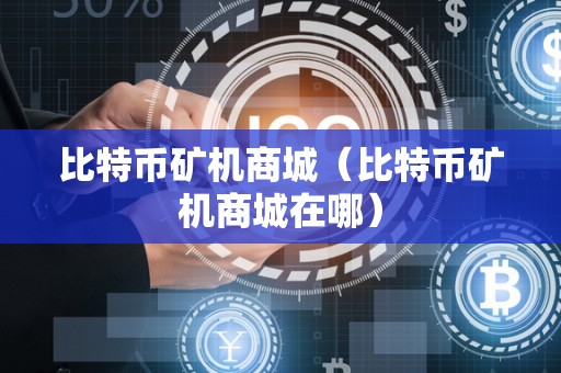 比特币矿机商城（比特币矿机商城在哪）