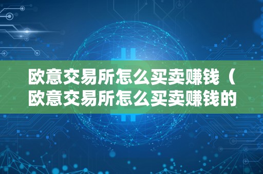 欧意交易所怎么买卖赚钱（欧意交易所怎么买卖赚钱的）