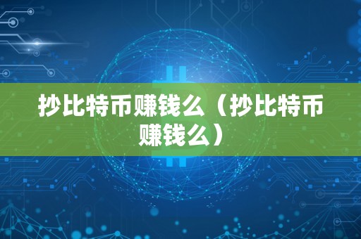 抄比特币赚钱么（抄比特币赚钱么）