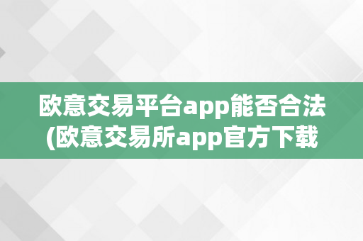 欧意交易平台app能否合法(欧意交易所app官方下载)