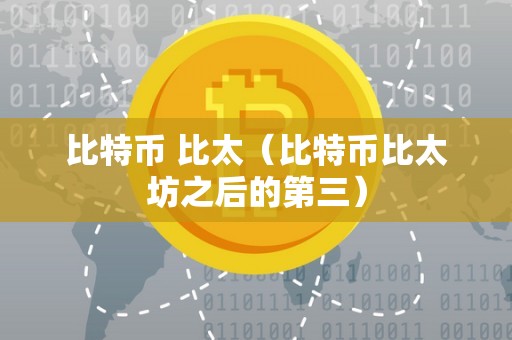 比特币 比太（比特币比太坊之后的第三）