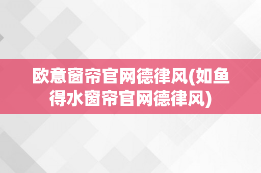 欧意窗帘官网德律风(如鱼得水窗帘官网德律风)