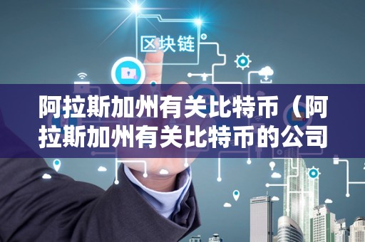 阿拉斯加州有关比特币（阿拉斯加州有关比特币的公司）