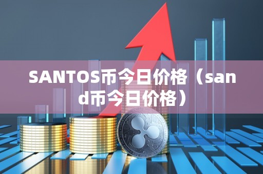 SANTOS币今日价格（sand币今日价格）