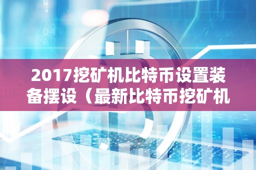 2017挖矿机比特币设置装备摆设（最新比特币挖矿机设置装备摆设）