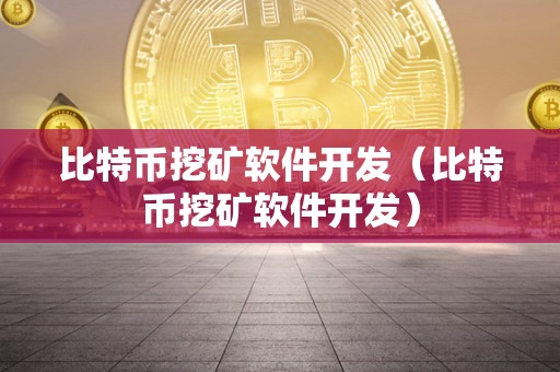比特币挖矿软件开发（比特币挖矿软件开发）