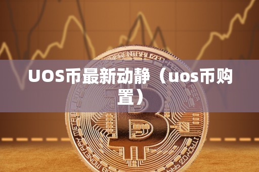 UOS币最新动静（uos币购置）