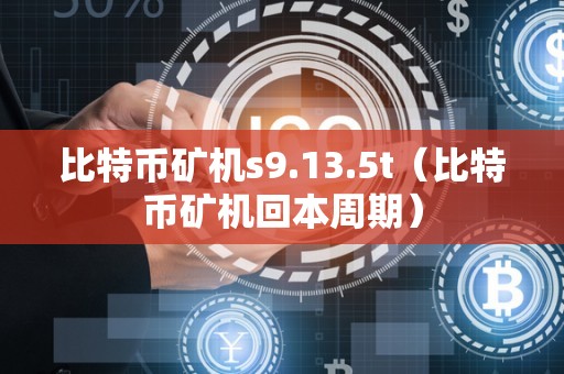 比特币矿机s9.13.5t（比特币矿机回本周期）
