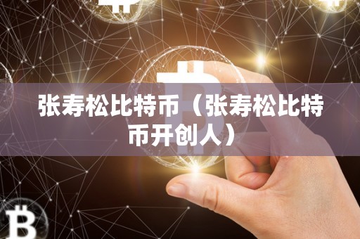 张寿松比特币（张寿松比特币开创人）