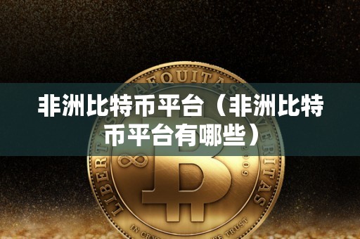 非洲比特币平台（非洲比特币平台有哪些）