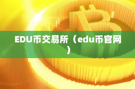 EDU币交易所（edu币官网）