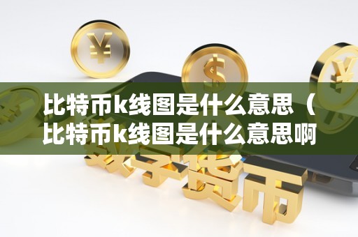 比特币k线图是什么意思（比特币k线图是什么意思啊）