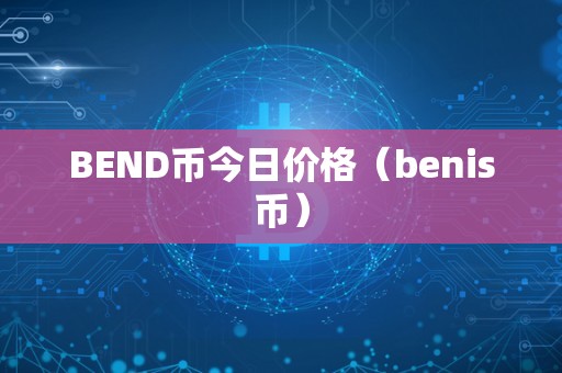 BEND币今日价格（benis币）