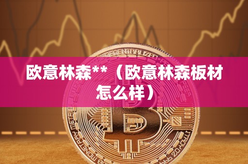 欧意林森**（欧意林森板材怎么样）