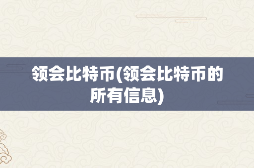 领会比特币(领会比特币的所有信息)
