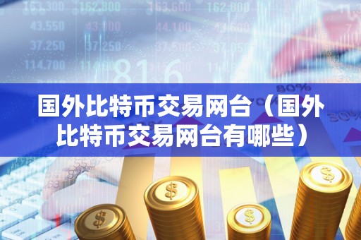 国外比特币交易网台（国外比特币交易网台有哪些）