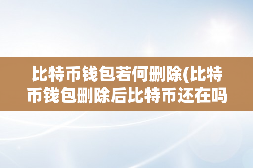 比特币钱包若何删除(比特币钱包删除后比特币还在吗)