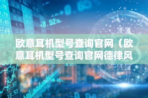 欧意耳机型号查询官网（欧意耳机型号查询官网德律风）