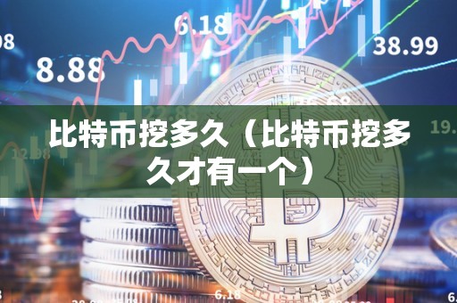 比特币挖多久（比特币挖多久才有一个）