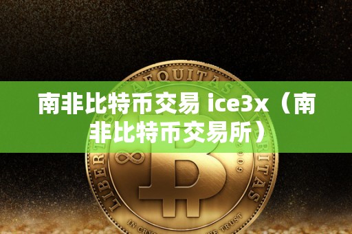 南非比特币交易 ice3x（南非比特币交易所）