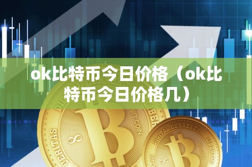 ok比特币今日价格（ok比特币今日价格几）