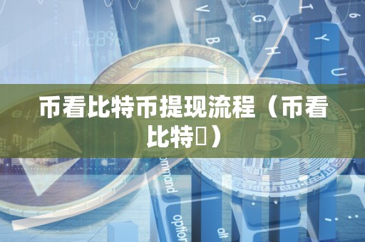 币看比特币提现流程（币看比特帀）