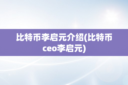 比特币李启元介绍(比特币ceo李启元)