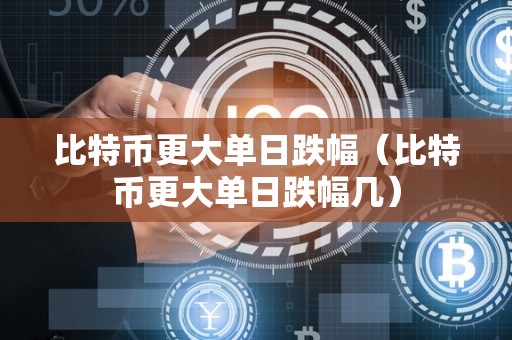 比特币更大单日跌幅（比特币更大单日跌幅几）