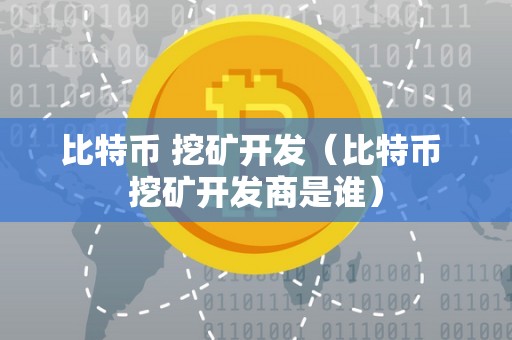 比特币 挖矿开发（比特币 挖矿开发商是谁）