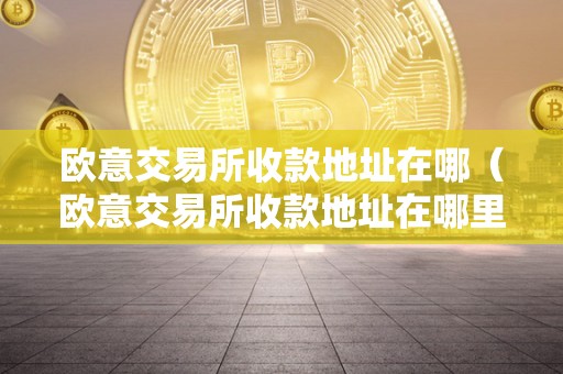 欧意交易所收款地址在哪（欧意交易所收款地址在哪里啊）