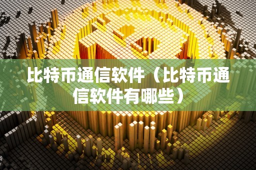 比特币通信软件（比特币通信软件有哪些）
